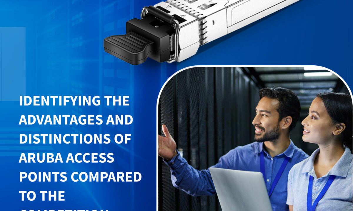 Identifying the Advantages and Distinctions of Aruba Access Points Compared to the Competition