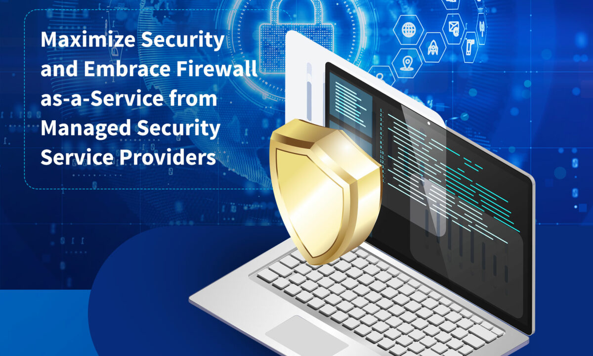Maximize Security and Embrace Firewall-as-a-Service from Managed Security Service Providers