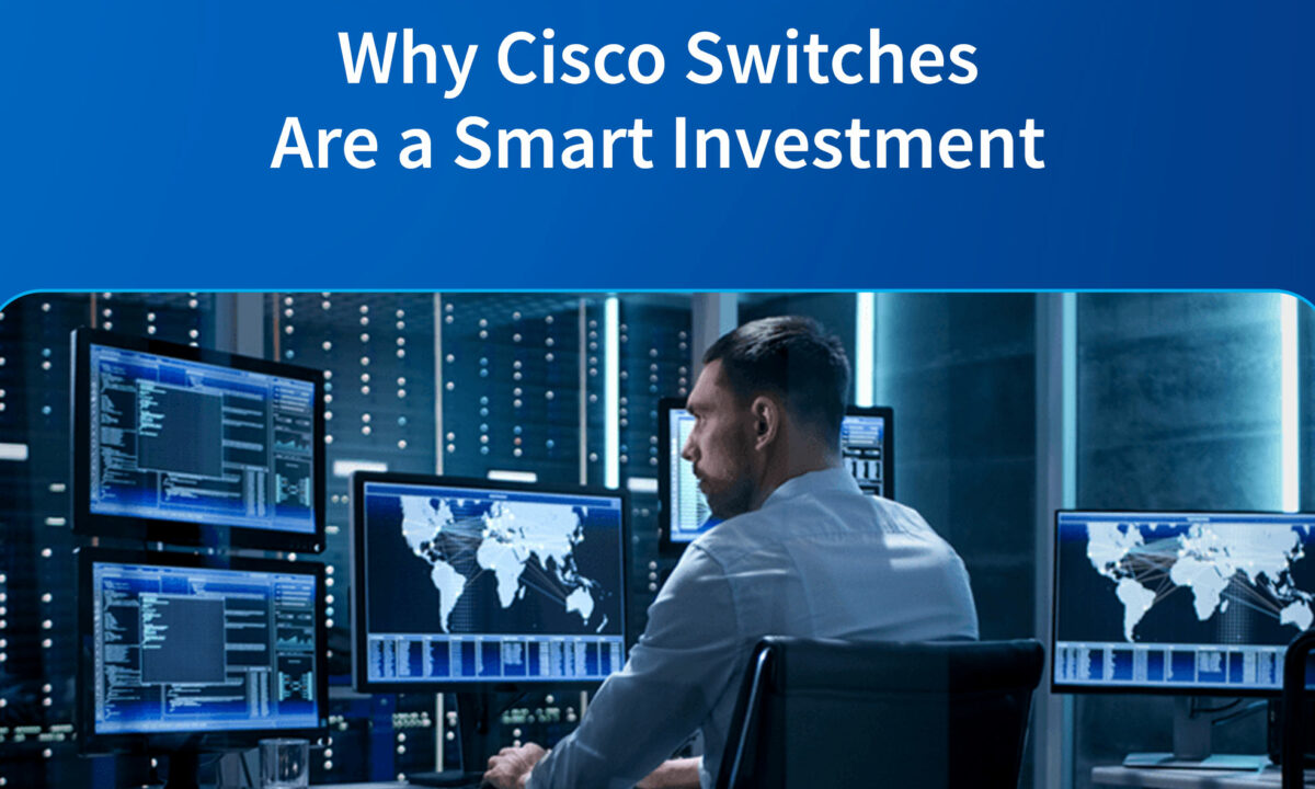 Future-Proofing Your Network Infrastructure: Why Cisco Switches Are a Smart Investment