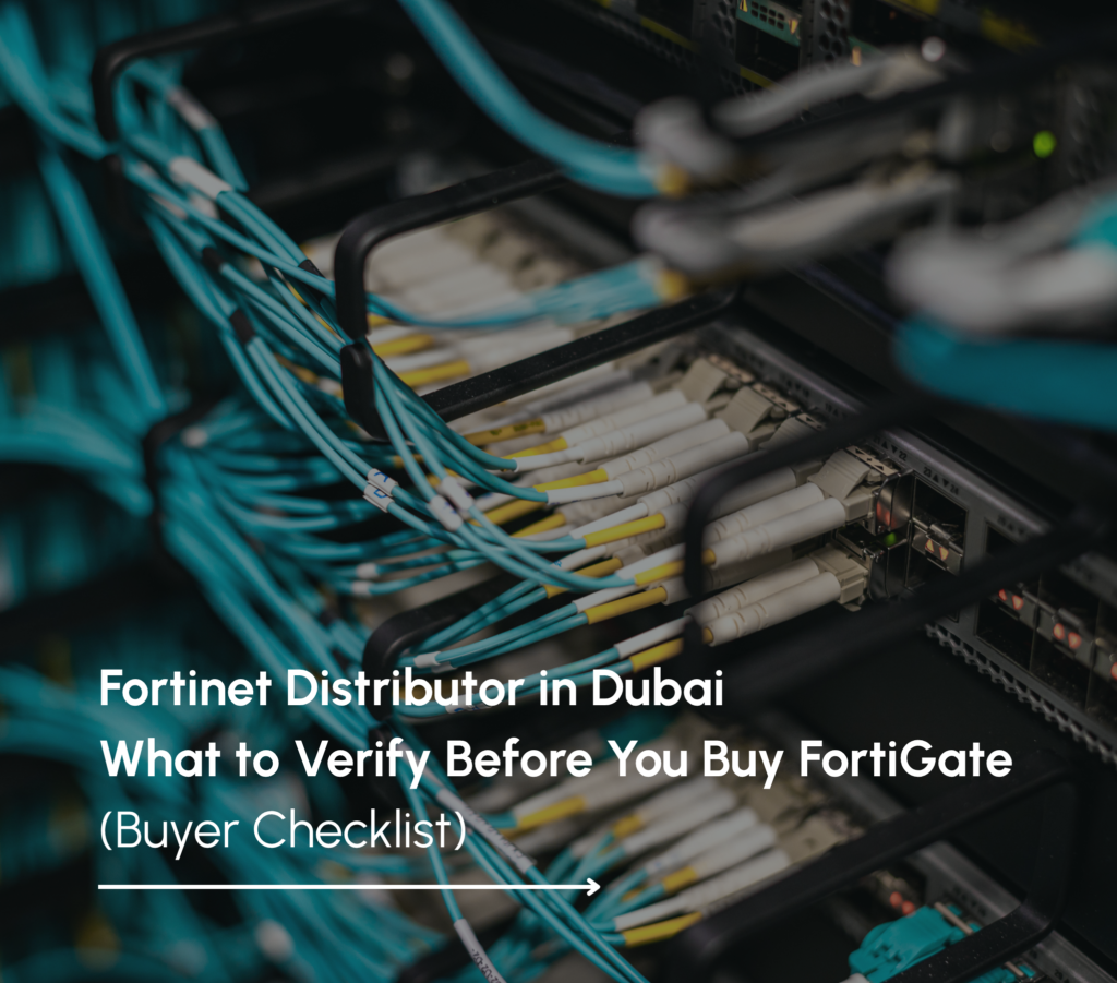 Fortinet Distributor in Dubai: What to Verify Before You Buy FortiGate.